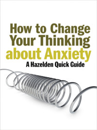 Hazelden Foundation — How to change your thinking about anxiety: a Hazelden quick guide