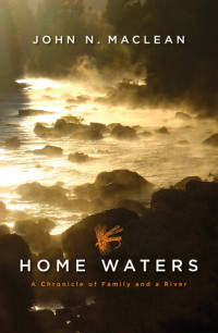 John N. Maclean — Home Waters: A Chronicle of Family and a River