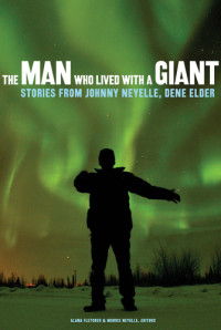 Fletcher, Alana;Neyelle, Morris — The man who lived with a giant: stories from Johnny Neyelle, Dene elder