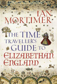 Mortimer, Ian — The Time Traveller's Guide to Elizabethan England