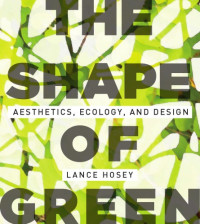 Hosey, Lance — The shape of green: aesthetics, ecology, and design