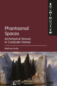 Mathias Fuchs — Phantasmal Spaces: Archetypical Venues in Computer Games