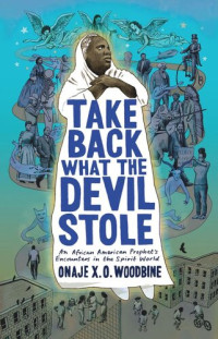 Onaje X. O. Woodbine — Take Back What the Devil Stole: An African American Prophet's Encounters in the Spirit World