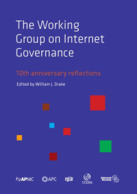 William J. Drake (ed.) — The Working Group on Internet Governance -10th Anniversary Reflections