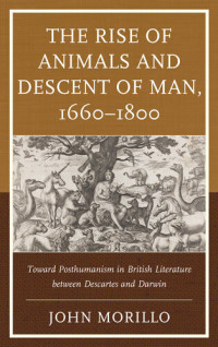 John Morillo — The Rise of Animals and Descent of Man, 1660–1800: Toward Posthumanism in British Literature between Descartes and Darwin
