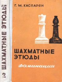 Каспарян Г. М. — Шахматные этюды. Доминация (в 2-х томах)