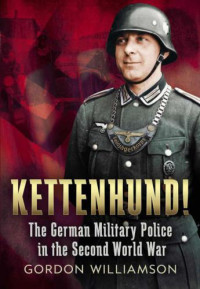 Gordon Williamson — Kettenhund! The German Military Police in the Second World War