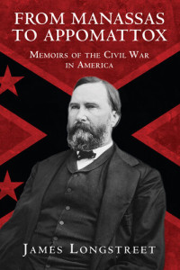 James Longstreet — From Manassas to Appomattox: Memoirs of the Civil War in America