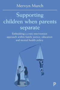 Mervyn Murch — Supporting Children when Parents Separate: Embedding a Crisis Intervention Approach within Family Justice, Education and Mental Health Policy
