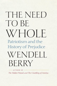 Wendell Berry — The Need to Be Whole: Patriotism and the History of Prejudice