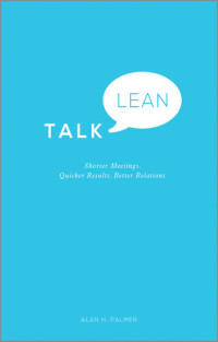 Alan Palmer — Talk Lean: Shorter Meetings. Quicker Results. Better Relations.