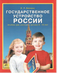 Ерохина Е.Л. — Государственное устройство России. Альбом для занятий с детьми 6-10 лет