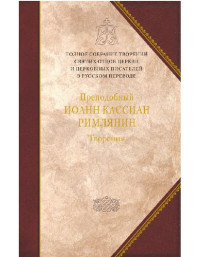 преподобный Иоанн Кассиан Римлянин ; над книгой работали: В. М. Тюленев и др. — Творения: догматико-полемическое и аскетическое творения: перевод