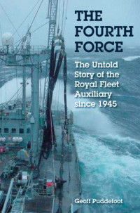 Geoff Puddefoot — The Fourth Force: The Untold Story of the Royal Fleet Auxiliary Since 1945