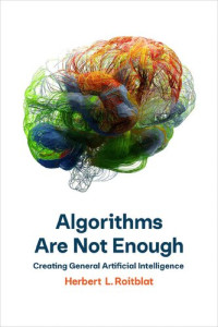 Herbert L. Roitblat — Algorithms Are Not Enough: Creating General Artificial Intelligence