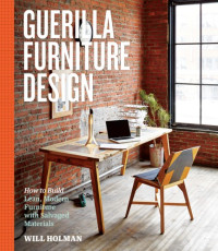 Holman, Will — Guerilla furniture design: how to build lean, modern furniture from salvaged materials