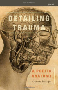 Zwartjes, Arianne — Detailing Trauma : A Poetic Anatomy