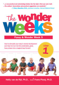 Hetty van de Rijt, Ph.D.; Frans Plooij, Ph.D. — The Wonder Weeks: Leap 1, Fussy & Wonder Week 5: How to stimulate your baby’s mental development and help him turn his first predictable, great, fussy phase into a magical leap forward