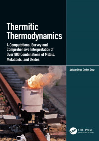 Anthony Peter Gordon Shaw (Author) — Thermitic Thermodynamics-A Computational Survey and Comprehensive Interpretation of Over 800 Combinations of Metals, Metalloids, and Oxides