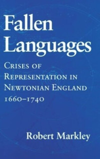 Robert Markley — Fallen Languages: Crises of Representation in Newtonian England, 1660–1740