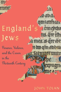 John Tolan — England's Jews: Finance, Violence, and the Crown in the Thirteenth Century