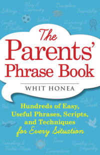 Whit Honea — The Parents' Phrase Book: Hundreds of Easy, Useful Phrases, Scripts, and Techniques for Every Situation