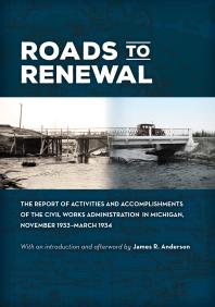 James R. Anderson — Roads to Renewal: The Report of Activities and Accomplishments of the Civil Works Administration in Michigan, November 1933-March 1934