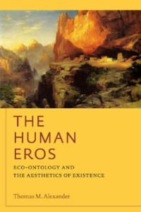 Thomas M. Alexander — The Human Eros: Eco-Ontology and the Aesthetics of Existence