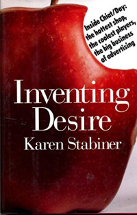 Karen Stabiner — Inventing Desire: Inside Chiat/Day : The Hottest Shop, the Coolest Players, the Big Business of Advertising