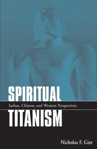 Gier, Nicholas F — Spiritual Titanism: Indian, Chinese, and Western perspectives