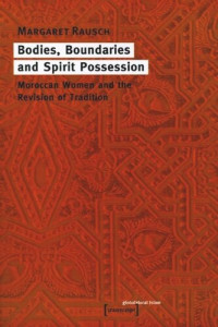 Margaret Rausch — Bodies, Boundaries and Spirit Possession: Maroccan Women and the Revision of Tradition