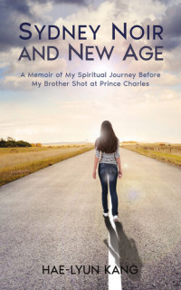 Hae-Lyun Kang — Sydney Noir and New Age: A Memoir of My Spiritual Journey Before My Brother Shot at Prince Charles