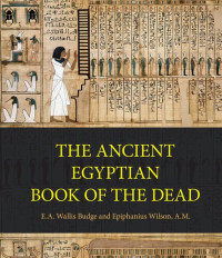 E.A. Wallis Budge; Epiphanius Wilson — The Ancient Egyptian Book of the Dead: Prayers, Incantations, and Other Texts from the Book of the Dead