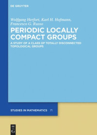 Wolfgang Herfort, Karl H. Hofmann, Francesco G. Russo — Periodic Locally Compact Groups: A Study of a Class of Totally Disconnected Topological Groups