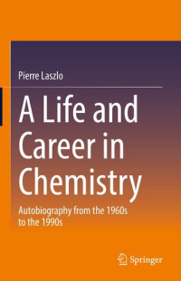 Pierre Laszlo — A Life and Career in Chemistry: Autobiography from the 1960s to the 1990s