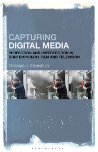 Thomas J. Connelly — Capturing Digital Media: Perfection and Imperfection in Contemporary Film and Television