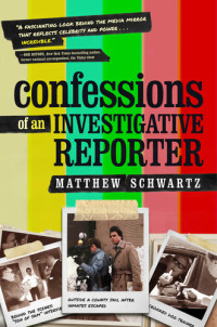 Matthew Schwartz — Confessions of an Investigative Reporter