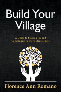 Florence Ann Romano — Build Your Village: A Guide to Finding Joy and Community in Every Stage of Life