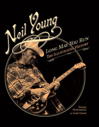 Daniel Durchholz, Gary Graff — Neil Young: Long May You Run: The Illustrated History