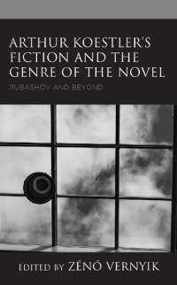 Vernyik, Zeno (editor) — Arthur Koestler’s Fiction and the Genre of the Novel: Rubashov and Beyond