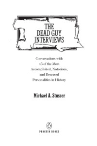 Stusser, Michael A — The dead guy interviews: conversations with 45 of the most accomplished, notorious, and deceased personalities in history