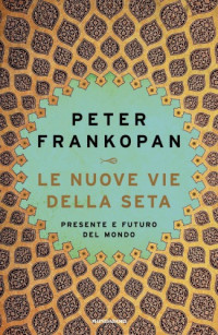 Peter Frankopan — Le nuove vie della seta. Presente e futuro del mondo