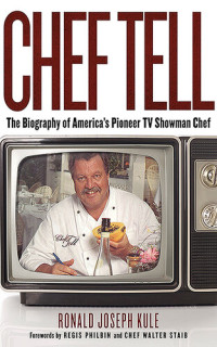 Ronald Joseph Kule — Chef Tell: The Biography of America's Pioneer TV Showman Chef