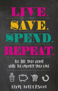 Kim Anderson — Live. Save. Spend. Repeat.: The Life You Want with the Money You Have