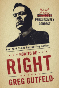 Gutfeld, Greg — How to be right: the art of being persuasively correct