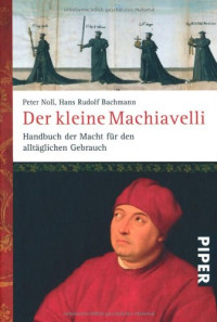 Hans Rudolf Bachmann, Peter Noll — Der kleine Machiavelli: Handbuch der Macht für den alltäglichen Gebrauch