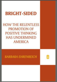 Ehrenreich, Barbara — Bright-Sided: How the Relentless Promotion of Positive Thinking Has Undermined America