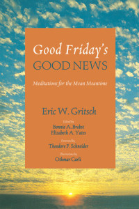 Eric W. Gritsch — Good Friday's Good News: Meditations for the Mean Meantime