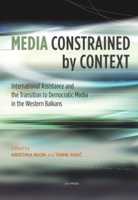 Kristina Irion (editor), Tarik Jusić (editor) — Media Constrained by Context: International Assistance and Democratic Media Transition in the Western Balkans