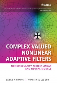 Danilo Mandic, Vanessa Goh — Complex Valued Nonlinear Adaptive Filters: Noncircularity, Widely Linear and Neural Models